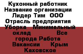 Кухонный работник › Название организации ­ Лидер Тим, ООО › Отрасль предприятия ­ Уборка › Минимальный оклад ­ 14 000 - Все города Работа » Вакансии   . Крым,Каховское